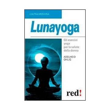 Lunayoga. Gli Esercizi Yoga Per La Salute Della Donna - Ohlig Adelheid - Red Edizioni - 9788857305066