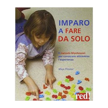 Imparo A Fare Da Solo. Il Metodo Montessori Per Conoscere Attraverso L'esperienza - Pitamic Maja - Red Edizioni - 9788857305448