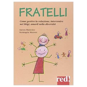 Fratelli. Come Gestire La Relazione, Come Intervenire Nei Litigi, Come Amarli Nella Diversita' - Mastroleo Aurora; Mazzoni Mariangela - Red Edizioni - 9788857305493