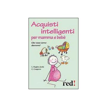 Acquisti Intelligenti Per Mamma E Bebe'. Che Cosa Serve Davvero? - Joshi Liat H.; Cosgrove Caroline - Red Edizioni - 9788857305806