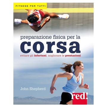 Preparazione Fisica per la Corsa. Evitare gli infortuni e migliorare le prestazioni  Shepherd John  Red Edizioni  9788857306032
