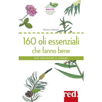 160 Oli Essenziali che Fanno Bene. Per prevenire e per curare  Folliard Thierry  Red Edizioni  9788857306285