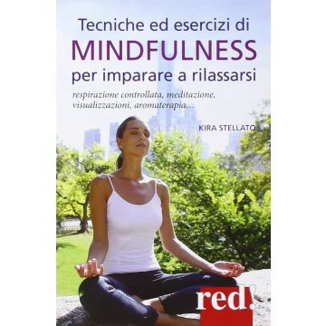 Tecniche ed esercizi mindful per imparare a rilassarsi. Respirazione controllata, meditazione, visualizzazioni, aromaterapia...  Stellato Kira  Red Edizioni  9788857306469