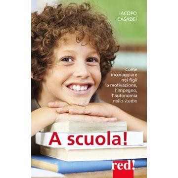 A scuola! Come incoraggiare nei propri figli l'autonomia nello studio, l'impegno e i buoni risultati  Casadei Iacopo  Red Edizioni  9788857306520
