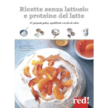 Ricette senza Lattosio e Proteine del Latte. 50 proposte golose, equilibrate e ricche di calcio  Ferreira Coralie; Solsona Florence  Red Edizioni  9788857306728