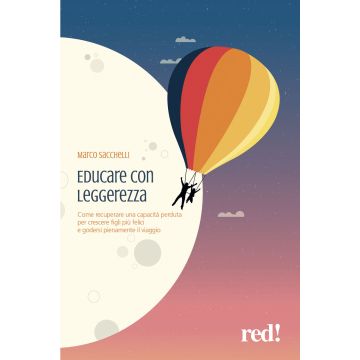 Educare con leggerezza. Come recuperare una capacità perduta per crescere figli più felici e godersi pienamente il viaggio