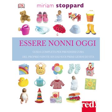 Essere nonni oggi. Guida completa per prendersi cura del proprio nipote sin dai suoi primi giorni di vita