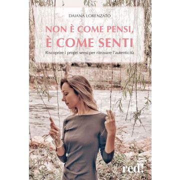Non è come pensi, è come senti. Riscoprire i propri sensi per ritrovare l'autenticità