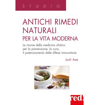 Antichi rimedi naturali per la vita moderna. I segreti della medicina olistica per la prevenzione, la cura e il potenziamento delle difese immunitarie