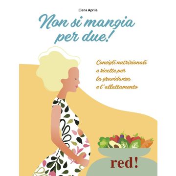 Non si mangia per due! Consigli nutrizionali e ricette per la gravidanza e l'allattamento. Ediz. illustrata