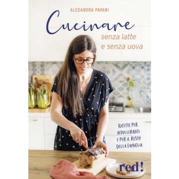 Cucinare senza latte e senza uova. Ricette per intolleranti e per il resto della famiglia. Ediz. illustrata