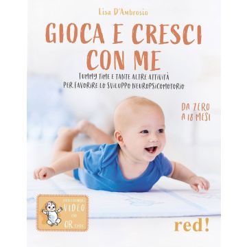Gioca e cresci con me. Tummy Time e tante altre attività per favorire lo sviluppo psicomotorio da 0 a 18 mesi. Con QR Code