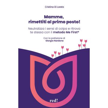 Mamma, rimettiti al primo posto! Neutralizza i sensi di colpa e ritrova te stessa con il metodo Me First®