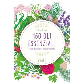 160 oli essenziali. Quali scegliere e come usarli per stare bene. Ediz. illustrata