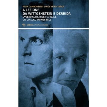 A lezione di Wittgenstein e Derrida. Ovvero come diventa reale un dialogo impossibile (Cannonieri Igor; arca Luigi Vero - Mimesis)
