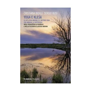 Yoga e klesa. Le afflizioni mentali e il metodo yoga che rimuove la sofferenza. Negli Yogasutra di Patañjali e nella filosofia classica indiana