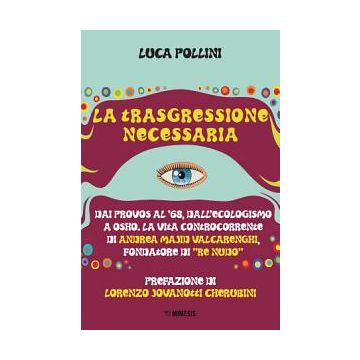 La trasgressione necessaria. Dai «provos» al '68, dall'ecologismo a Osho. La vita controcorrente di Andrea Majid Valcarenghi, fondatore di «Re Nudo»