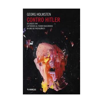 Contro Hitler. 20 luglio 1944. L'attentato al Führer raccontato da uno dei protagonisti