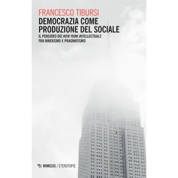 Democrazia come produzione del sociale. Il pensiero dei «New York Intellectuals» fra marxismo e pragmatismo