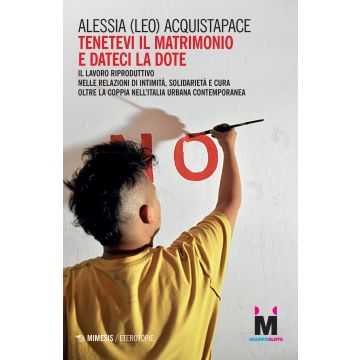 Tenetevi il matrimonio e dateci la dote. Il lavoro riproduttivo nelle relazioni di intimità, solidarietà e cura oltre la coppia nell'Italia urbana contemporanea