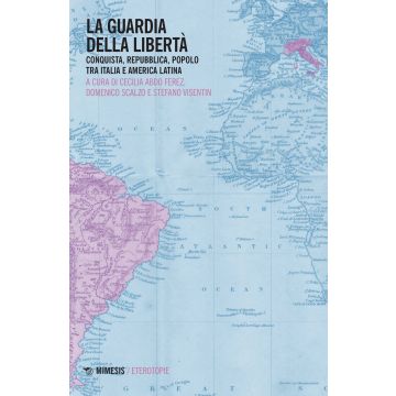 La guardia della libertà. Conquista, repubblica, popolo tra Italia e America Latina