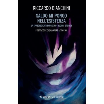 Saldo mi pongo nell'esistenza. La spregiudicata impresa di Rudolf Steiner