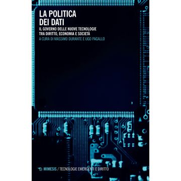 La politica dei dati. Il governo delle nuove tecnologie tra diritto, economia e società
