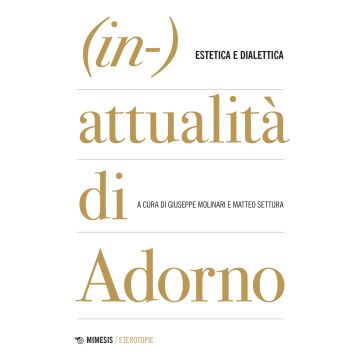 (In-)attualità di Adorno. Tra estetica e dialettica