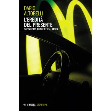 L'eredità del presente. Capitalismo, forme di vita, utopia