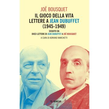 Il gioco della vita. Lettere a Jean Debuffet (1945-1949). Seguito da dieci lettere di Jean Dubuffet a Joë Bousquet