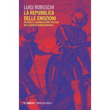 La repubblica delle emozioni. Retorica e comunicazione politica nella Venezia rinascimentale