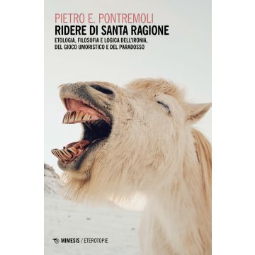 Ridere di santa ragione. Etologia, filosofia e logica dell'ironia, del gioco umoristico e del paradosso