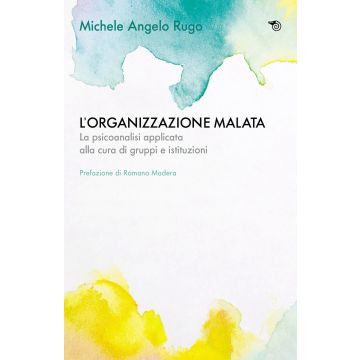 L'organizzazione malata. La psicoanalisi implicata alla cura di gruppi e istituzioni