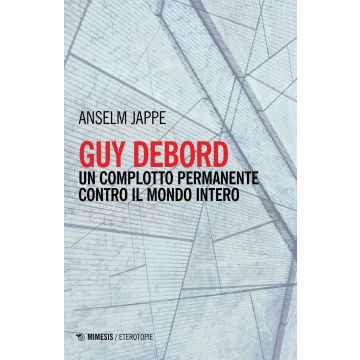 Guy Debord. Un complotto permanente contro il mondo intero