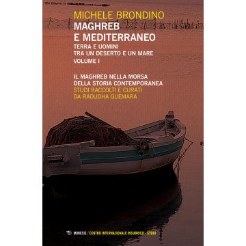 Maghreb e Mediterraneo. Terra e uomini tra un deserto e un mare. Vol. 1: Il Maghreb nella morsa della storia contemporanea