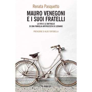 Mauro Venegoni e i suoi fratelli. La vita e le battaglie di una famiglia antifascista di Legnano