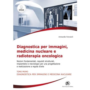 Diagnostica per immagini, medicina nucleare e radioterapia oncologica. Nozioni fondamentali, requisiti strutturali, impiantistici e tecnologici per una progettazione e realizzazione a regola d'arte (Ferraioli Armando - Flaccovio)