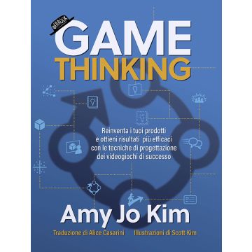 Game thinking. Reinventa i tuoi prodotti e ottieni risultati più efficaci con le tecniche di progettazione dei videogiochi di successo.