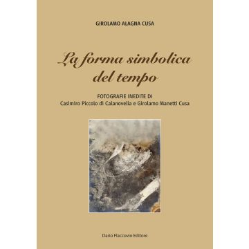 La forma simbolica del tempo. Fotografie inedite di Casimiro Piccolo di Calanovella e Girolamo Manetti Cusa