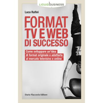 Format TV e web di successo. Come sviluppare un'idea di format originale e adattarla al mercato televisivo e online