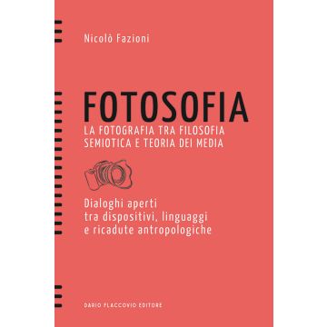 Fotosofia. La fotografia tra filosofia semiotica e teoria dei media. Dialoghi aperti tra dispositivi, linguaggi e ricadute antropologiche