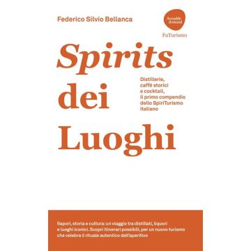 Spirits dei luoghi. Distillerie, caffè storici e cocktail, il primo compendio dello SpiriTurismo italiano (Bellanca Federico Silvio - Flaccovio)