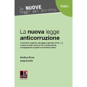 La nuova legge anticorruzione 2019. Commento organico alla legge 9 gennaio 2019, n. 3, in tema di reati contro la PA, di prescrizione, di trasparenza di partiti e movimenti politici