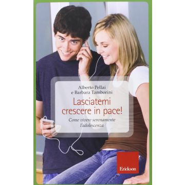 Lasciatemi crescere in pace! Come vivere serenamente l'adolescenza   Pellai Alberto; Tamborini Barbara  CENTRO STUDI ERICKSON  9788859003038