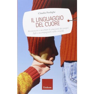 Il linguaggio del cuore. Riconoscere e accettare le emozioni dei propri figli e accompagnarli nella crescita  Perdighe Claudia  CENTRO STUDI ERICKSON  9788859007623