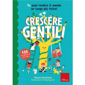 Crescere gentili. Tu puoi rendere il mondo un luogo più felice! Ediz. illustrata