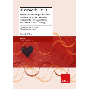 Al cuore dell'ACT. Sviluppare una terapia flessibile, basata sui processi e centrata sul paziente con l'Acceptance and Commitment Therapy