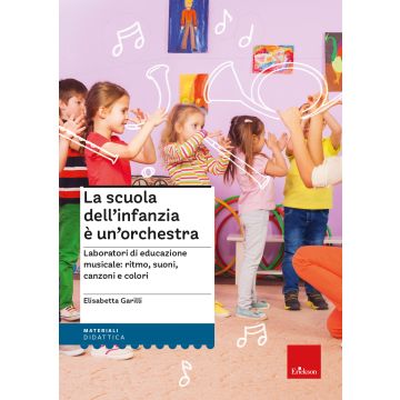 La scuola dell'infanzia è un'orchestra. Laboratori di educazione musicale: ritmo, suoni, canzoni e colori. Con QR Code. Con espansione online