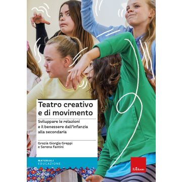 Teatro creativo e di movimento. Sviluppare le relazioni e il benessere dall'infanzia alla secondaria