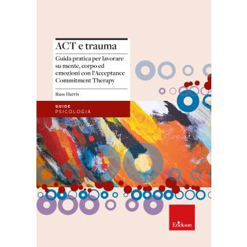Act e trauma. Guida pratica per lavorare su mente, corpo ed emozioni con l'Acceptance Commitment Therapy